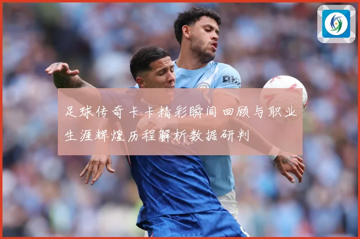 足球传奇卡卡精彩瞬间回顾与职业生涯辉煌历程解析数据研判