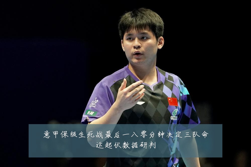 意甲保级生死战最后一八零分钟决定三队命运起伏数据研判