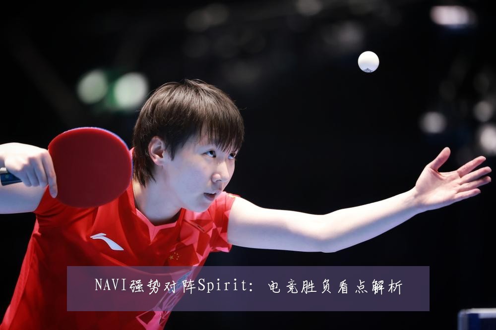 NAVI强势对阵Spirit:电竞胜负看点解析