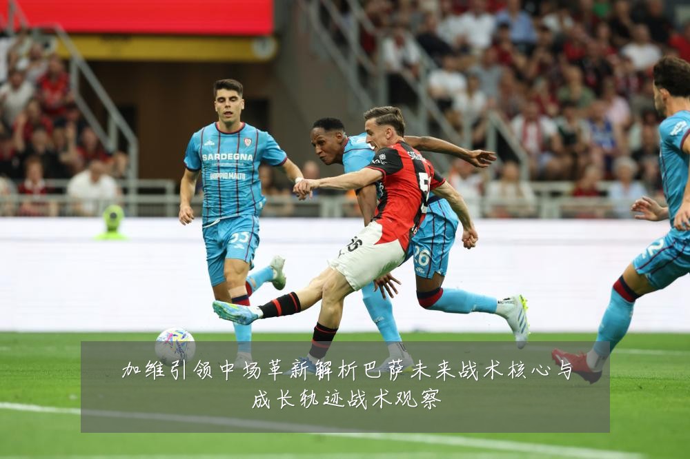 加维引领中场革新解析巴萨未来战术核心与成长轨迹战术观察